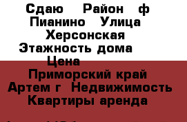 Сдаю! › Район ­ ф. Пианино › Улица ­ Херсонская › Этажность дома ­ 5 › Цена ­ 15 000 - Приморский край, Артем г. Недвижимость » Квартиры аренда   
